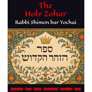 Yochai, R Shimon bar The Holy Zohar: The secrets of the divine Tanna Rabbi Shimon bar Yochai(RASHBI) Kedoshim Emor Behar Bechukotai Bamidbar Naso Yochai, R Shimon bar The Holy Zohar: The secrets of the divine Tanna Rabbi Shimon bar Yochai(RASHBI) Kedoshim Emor Behar Bechukotai Bamidbar Naso