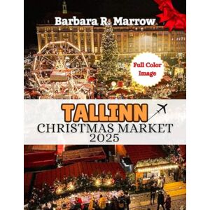 Marrow, Barbara R. Tallinn Christmas Market 2025: The Ultimate Handbook to Experiencing Magical Christmas Markets, New year Eve’s Celebrations, Festive Traditions, and Winter wonderland (Travel/Holiday Guide book) Marrow, Barbara R. Tallinn Christmas Market 2025: The Ultimate Handbook to Experiencing Magical Christmas Markets, New year Eve’s Celebrations, Festive Traditions, and Winter wonderland (Travel/Holiday Guide book)