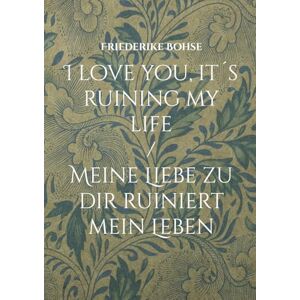 Bohse, Friederike I love you, it´s ruining my life: Meine Liebe zu dir ruiniert mein Leben Bohse, Friederike I love you, it´s ruining my life: Meine Liebe zu dir ruiniert mein Leben