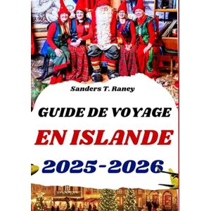 Raney, Sanders T. GUIDE DE VOYAGE EN ISLANDE 2025/2026: Découvrez la magie de l'hiver, les marchés de Noël et les aurores boréales Raney, Sanders T. GUIDE DE VOYAGE EN ISLANDE 2025/2026: Découvrez la magie de l'hiver, les marchés de Noël et les aurores boréales