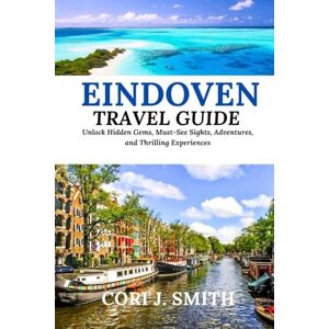 Smith, Cori J. EINDHOVEN TRAVEL GUIDE 2024: Unlock Hidden Gems, Must-See Sights, Culture, Adventures, and Thrilling Experiences (Wanderlust Wonders Series: Unveiling Earth's Hidden Gems) Smith, Cori J. EINDHOVEN TRAVEL GUIDE 2024: Unlock Hidden Gems, Must-See Sights, Culture, Adventures, and Thrilling Experiences (Wanderlust Wonders Series: Unveiling Earth's Hidden Gems)