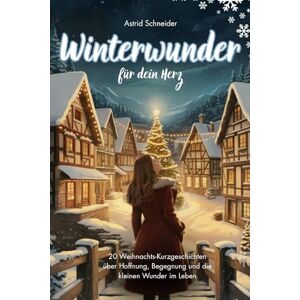 Schneider, Astrid Winterwunder für dein Herz: 20 berührende Weihnachtsgeschichten für Erwachsene: über Hoffnung, Begegnung und die kleinen Wunder des Lebens Schneider, Astrid Winterwunder für dein Herz: 20 berührende Weihnachtsgeschichten für Erwachsene: über Hoffnung, Begegnung und die kleinen Wunder des Lebens
