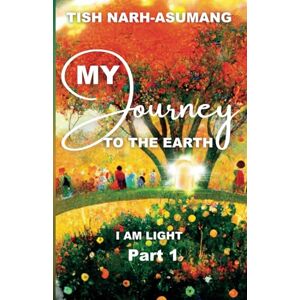 Narh-Asumang, Tish My Journey To The Earth Part 1: I Am Light Narh-Asumang, Tish My Journey To The Earth Part 1: I Am Light