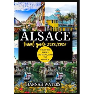 WATERS, HANNAH ALSACE TRAVEL GUIDE 2025/2026: Exploring Strasbourg, Colmar, And The Wine Route, Hidden Gems, Culinary Delights, And Cultural Wonders WATERS, HANNAH ALSACE TRAVEL GUIDE 2025/2026: Exploring Strasbourg, Colmar, And The Wine Route, Hidden Gems, Culinary Delights, And Cultural Wonders