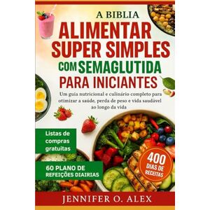ALEX, JENNIFER O. A BÍBLIA ALIMENTAR SUPER SIMPLES COM SEMAGLUTIDA PARA INICIANTES: Um guia nutricional e culinário completo para otimizar a saúde, perda de peso e vida saudável ao longo da vida ALEX, JENNIFER O. A BÍBLIA ALIMENTAR SUPER SIMPLES COM SEMAGLUTIDA PARA INICIANTES: Um guia nutricional e culinário completo para otimizar a saúde, perda de peso e vida saudável ao longo da vida