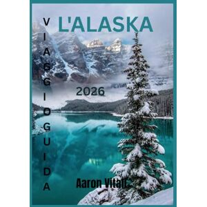Vitali, Aaron L'ALASKA VIAGGIO GUIDA 2026: Ontdek het land van gletsjers, bergen en middernachtzon Vitali, Aaron L'ALASKA VIAGGIO GUIDA 2026: Ontdek het land van gletsjers, bergen en middernachtzon