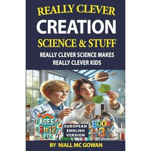 MC GOWAN, MR NIALL Really Clever Creation Science and Stuff Book 3 European English: Really Clever Science Makes Really Clever Kids. (European English 3 Book Series) MC GOWAN, MR NIALL Really Clever Creation Science and Stuff Book 3 European English: Really Clever Science Makes Really Clever Kids. (European English 3 Book Series)