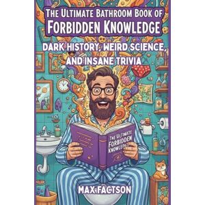 Factson, Max The Ultimate Bathroom Book of Forbidden Knowledge: A Hilarious Bathroom Reader of Dark History, Weird Science, and Insane Trivia They Definitely ... You in School (Unusual Trivia & Crazy Facts) Factson, Max The Ultimate Bathroom Book of Forbidden Knowledge: A Hilarious Bathroom Reader of Dark History, Weird Science, and Insane Trivia They Definitely ... You in School (Unusual Trivia & Crazy Facts)