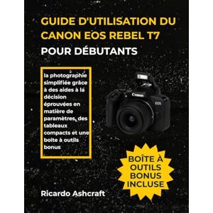 Ashcraft, Ricardo GUIDE D'UTILISATION DU CANON EOS REBEL T7 POUR DÉBUTANTS: la photographie simplifiée grâce à des aides à la décision éprouvées en matière de ... tableaux compacts et une boîte à outils bonus Ashcraft, Ricardo GUIDE D'UTILISATION DU CANON EOS REBEL T7 POUR DÉBUTANTS: la photographie simplifiée grâce à des aides à la décision éprouvées en matière de ... tableaux compacts et une boîte à outils bonus