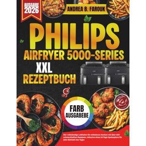 FAROUK, ANDREA B. PHILIPS AIRFRYER 5000 SERIES XXL REZEPTBUCH: Der vollständige Leitfaden für müheloses Kochen mit über 100 schmackhaften Rezepten, inklusive eines 14-Tage-Speiseplans für jede Mahlzeit des Tages FAROUK, ANDREA B. PHILIPS AIRFRYER 5000 SERIES XXL REZEPTBUCH: Der vollständige Leitfaden für müheloses Kochen mit über 100 schmackhaften Rezepten, inklusive eines 14-Tage-Speiseplans für jede Mahlzeit des Tages