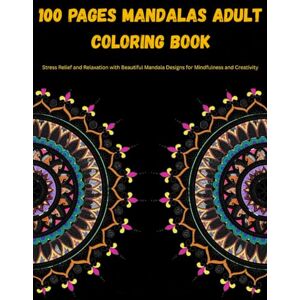 K, MR ALEX 100 Pages Mandalas Adult Coloring Book: Stress Relief and Relaxation with Beautiful Mandala Designs for Mindfulness and Creativity K, MR ALEX 100 Pages Mandalas Adult Coloring Book: Stress Relief and Relaxation with Beautiful Mandala Designs for Mindfulness and Creativity