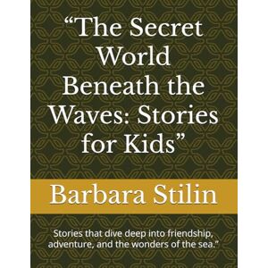 Stilin, Barbara “The Secret World Beneath the Waves: Stories for Kids”: Stories that dive deep into friendship, adventure, and the wonders of the sea.” Stilin, Barbara “The Secret World Beneath the Waves: Stories for Kids”: Stories that dive deep into friendship, adventure, and the wonders of the sea.”