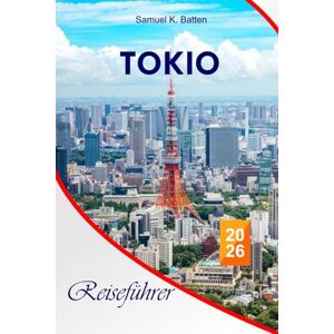 Batten, Samuel K Tokio Reiseführer 2026: Entdecken Sie Japans Schönheit mit kulturellen Einblicken, Disneyland, ikonischen Wahrzeichen, versteckten Juwelen und lokalen Erlebnissen mit perfekten Reiserouten Batten, Samuel K Tokio Reiseführer 2026: Entdecken Sie Japans Schönheit mit kulturellen Einblicken, Disneyland, ikonischen Wahrzeichen, versteckten Juwelen und lokalen Erlebnissen mit perfekten Reiserouten