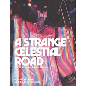 Ahmed A Strange Celestial Road: My Time in the Sun Ra Arkestra Ahmed A Strange Celestial Road: My Time in the Sun Ra Arkestra