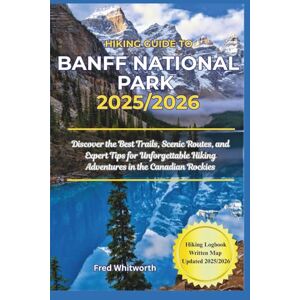 Whitworth, Fred Hiking Guide to Banff National Park 2025/2026: Discover the Best Trails, Scenic Routes, and Expert Tips for Unforgettable Hiking Adventures in the Canadian Rockies Whitworth, Fred Hiking Guide to Banff National Park 2025/2026: Discover the Best Trails, Scenic Routes, and Expert Tips for Unforgettable Hiking Adventures in the Canadian Rockies