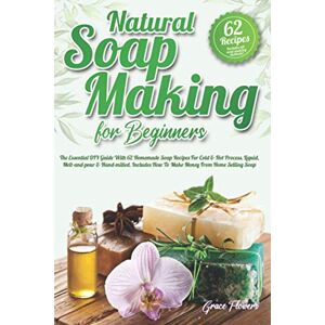 Flowers, Grace Natural Soap Making For Beginners: The Essential DIY Guide With 62 Homemade Soap Recipes For Cold & Hot Process, Liquid, Melt-and-pour & Hand-milled. Includes How To Make Money From Home Selling Soap Flowers, Grace Natural Soap Making For Beginners: The Essential DIY Guide With 62 Homemade Soap Recipes For Cold & Hot Process, Liquid, Melt-and-pour & Hand-milled. Includes How To Make Money From Home Selling Soap