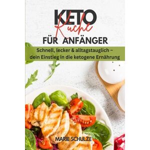 Schulze, Marie Keto-Küche für Anfänger. Schnell, lecker & alltagstauglich dein Einstieg in die ketogene Ernährung: Dein Kochbuch für ein gesundes Abnehmen (ohne Hunger) und eine optimale Fettverbrennung + Bonus Schulze, Marie Keto-Küche für Anfänger. Schnell, lecker & alltagstauglich dein Einstieg in die ketogene Ernährung: Dein Kochbuch für ein gesundes Abnehmen (ohne Hunger) und eine optimale Fettverbrennung + Bonus