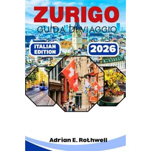 Rothwell, Adrian E. ZURIGO GUIDA DI VIAGGIO: Tesori nascosti, segreti locali e consigli essenziali per esplorare la Svizzera come un abitante del posto Rothwell, Adrian E. ZURIGO GUIDA DI VIAGGIO: Tesori nascosti, segreti locali e consigli essenziali per esplorare la Svizzera come un abitante del posto