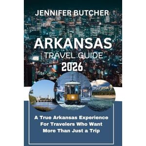 BUTCHER, JENNIFER ARKANSAS TRAVEL GUIDE 2026: A True Arkansas Experience for Travelers Who Want More Than Just a Trip BUTCHER, JENNIFER ARKANSAS TRAVEL GUIDE 2026: A True Arkansas Experience for Travelers Who Want More Than Just a Trip