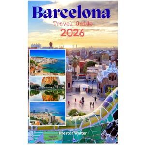 Walter, Preston Barcelona Travel Guide 2026: Investigating Beautiful Beaches, Vibrant Nightlife, Football Culture, Art & Museums, Gaudí’s Masterpieces in the Barna Walter, Preston Barcelona Travel Guide 2026: Investigating Beautiful Beaches, Vibrant Nightlife, Football Culture, Art & Museums, Gaudí’s Masterpieces in the Barna