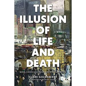 Goldsberry, Clare The Illusion of Life and Death: Mind, Consciousness, and Eternal Being Goldsberry, Clare The Illusion of Life and Death: Mind, Consciousness, and Eternal Being
