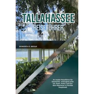 BRYAN, ROBERTA K. TALLAHASSEE REISEFÜHRER 2026: Ihr Insider-Reiseführer für Geschichte, verborgene Schätze, Essen, Kultur und Outdoor-Abenteuer in Floridas Hauptstadt BRYAN, ROBERTA K. TALLAHASSEE REISEFÜHRER 2026: Ihr Insider-Reiseführer für Geschichte, verborgene Schätze, Essen, Kultur und Outdoor-Abenteuer in Floridas Hauptstadt
