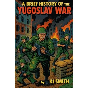 Smith, KJ A Brief History of the Yugoslav Wars (A Brief History of Wars & Conflict Edition) Smith, KJ A Brief History of the Yugoslav Wars (A Brief History of Wars & Conflict Edition)