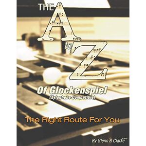 Clarke, Glenn R The A to Z of Glock & Xylophone: The Right Route For You Clarke, Glenn R The A to Z of Glock & Xylophone: The Right Route For You