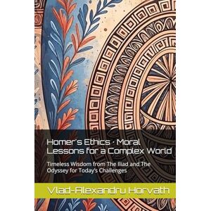 Horvath, Vlad-Alexandru Homer's Ethics · Moral Lessons for a Complex World: Timeless Wisdom from The Iliad and The Odyssey for Today’s Challenges (Homer & The Odyssey) Horvath, Vlad-Alexandru Homer's Ethics · Moral Lessons for a Complex World: Timeless Wisdom from The Iliad and The Odyssey for Today’s Challenges (Homer & The Odyssey)