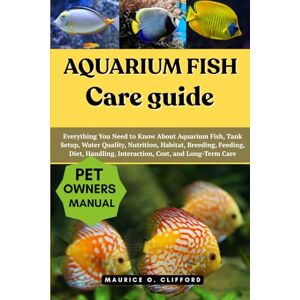 Clifford, Maurice O. Aquarium Fish Care Guide: Everything You Need to Know About Aquarium Fish, Tank Setup, Water Quality, Nutrition, Habitat, Breeding, Feeding, Diet, Handling, Interaction, Cost, and Long-Term Care Clifford, Maurice O. Aquarium Fish Care Guide: Everything You Need to Know About Aquarium Fish, Tank Setup, Water Quality, Nutrition, Habitat, Breeding, Feeding, Diet, Handling, Interaction, Cost, and Long-Term Care