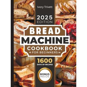 Trivett, Ivory Bread Machine Cookbook: The Ultimate Homemade Baking Guide for Every Day. Cook with Your Bread Maker and Discover Perfect Easy Recipes and Tips for Delicious Loaves, Including Gluten Free Options Trivett, Ivory Bread Machine Cookbook: The Ultimate Homemade Baking Guide for Every Day. Cook with Your Bread Maker and Discover Perfect Easy Recipes and Tips for Delicious Loaves, Including Gluten Free Options