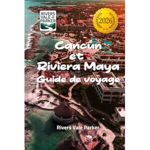 Parker, Rivers Vale Cancún et Riviera Maya Guide de voyage 2026: Découvrez des trésors cachés et des escapades balnéaires inoubliables sur la côte caraïbe du Mexique Parker, Rivers Vale Cancún et Riviera Maya Guide de voyage 2026: Découvrez des trésors cachés et des escapades balnéaires inoubliables sur la côte caraïbe du Mexique