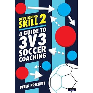 Prickett, Peter Developing Skill 2: A Guide to 3v3 Soccer Coaching Prickett, Peter Developing Skill 2: A Guide to 3v3 Soccer Coaching