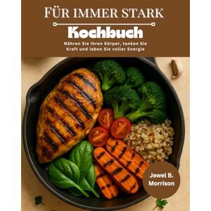 Jewel B. Morrison FÜR IMMER STARK Kochbuch: Nähren Sie Ihren Körper, tanken Sie Kraft und leben Sie voller Energie Jewel B. Morrison FÜR IMMER STARK Kochbuch: Nähren Sie Ihren Körper, tanken Sie Kraft und leben Sie voller Energie