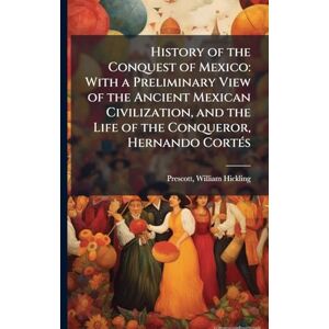 Prescott, William Hickling History of the Conquest of Mexico: With a Preliminary View of the Ancient Mexican Civilization, and the Life of the Conqueror, Hernando CortÃ(c)s Prescott, William Hickling History of the Conquest of Mexico: With a Preliminary View of the Ancient Mexican Civilization, and the Life of the Conqueror, Hernando CortÃ(c)s
