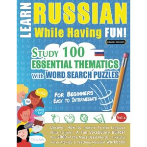 LINGUAS CLASSICS LEARN RUSSIAN WHILE HAVING FUN! FOR BEGINNERS: EASY TO INTERMEDIATE STUDY 100 ESSENTIAL THEMATICS WITH WORD SEARCH PUZZLES VOL.1: Uncover How to ... Skills Actively! A Fun Vocabulary Builder. LINGUAS CLASSICS LEARN RUSSIAN WHILE HAVING FUN! FOR BEGINNERS: EASY TO INTERMEDIATE STUDY 100 ESSENTIAL THEMATICS WITH WORD SEARCH PUZZLES VOL.1: Uncover How to ... Skills Actively! A Fun Vocabulary Builder.