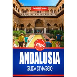 Stone, Theresia A. ANDALUSIA GUIDA DI VIAGGIO 2025: Scopri la cultura e i monumenti storici della Spagna meridionale Stone, Theresia A. ANDALUSIA GUIDA DI VIAGGIO 2025: Scopri la cultura e i monumenti storici della Spagna meridionale