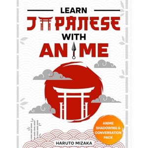 Mizaka, Haruto Learn Japanese With Anime: Turn Your Love for Anime Into a Powerful Journey Toward Understanding Real Japanese Develop Clear, Practical Language Skills You Can Use Confidently Every Day Naturally Mizaka, Haruto Learn Japanese With Anime: Turn Your Love for Anime Into a Powerful Journey Toward Understanding Real Japanese Develop Clear, Practical Language Skills You Can Use Confidently Every Day Naturally