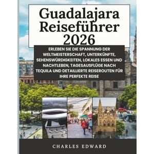 Edward, Charles Guadalajara Reiseführer 2026: Erleben Sie die Spannung der Weltmeisterschaft, Unterkünfte, Sehenswürdigkeiten, lokales Essen und Nachtleben, ... Reiserouten für Ihre perfekte Reise Edward, Charles Guadalajara Reiseführer 2026: Erleben Sie die Spannung der Weltmeisterschaft, Unterkünfte, Sehenswürdigkeiten, lokales Essen und Nachtleben, ... Reiserouten für Ihre perfekte Reise