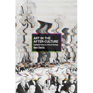 Davis, Ben Art in the After-Culture: Capitalist Crisis and Cultural Strategy Davis, Ben Art in the After-Culture: Capitalist Crisis and Cultural Strategy