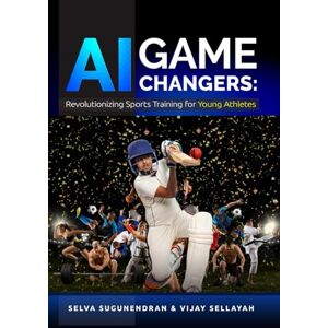 Sugunendran, Selva AI Game Changers: Revolutionizing Sports Training for Young Athletes Sugunendran, Selva AI Game Changers: Revolutionizing Sports Training for Young Athletes