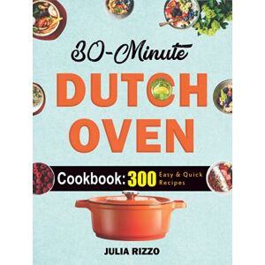 Rizzo, Julia 30-Minute Dutch Oven Cookbook: 300+ Quick And Easy Cast Iron Dutch Oven Recipes You Can Prepare In 30 Minutes Or Less Super Healthy Homemade Meals Rizzo, Julia 30-Minute Dutch Oven Cookbook: 300+ Quick And Easy Cast Iron Dutch Oven Recipes You Can Prepare In 30 Minutes Or Less Super Healthy Homemade Meals