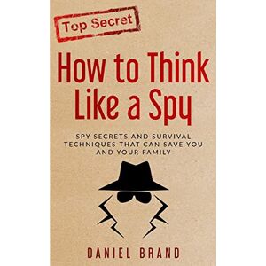 Brand, Daniel How To Think Like A Spy: Spy Secrets and Survival Techniques That Can Save You and Your Family Brand, Daniel How To Think Like A Spy: Spy Secrets and Survival Techniques That Can Save You and Your Family