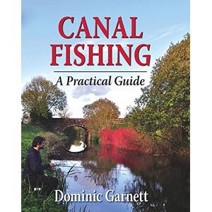 Dominic Garnett Canal Fishing: The Practical Guide: A Practical Guide Dominic Garnett Canal Fishing: The Practical Guide: A Practical Guide