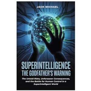 Michael, Jack Superintelligence: The Godfather’s Warning: The Untold Risks, Unforeseen Consequences, and the Battle for Human Control in a Superintelligent World (AI and Robotics Advancement in Human Race) Michael, Jack Superintelligence: The Godfather’s Warning: The Untold Risks, Unforeseen Consequences, and the Battle for Human Control in a Superintelligent World (AI and Robotics Advancement in Human Race)