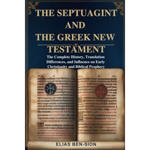 BEN-SION, ELIAS THE SEPTUAGINT AND THE GREEK NEW TESTAMENT: The Complete History, Translation Differences, and Influence on Early Christianity and Biblical Prophecy BEN-SION, ELIAS THE SEPTUAGINT AND THE GREEK NEW TESTAMENT: The Complete History, Translation Differences, and Influence on Early Christianity and Biblical Prophecy