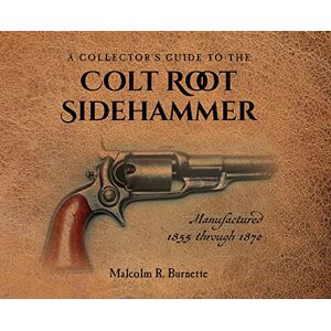 Burnette, Malcolm R A Collector's Guide to the Colt Root Sidehammer: Manufactured 1855 through 1870 Burnette, Malcolm R A Collector's Guide to the Colt Root Sidehammer: Manufactured 1855 through 1870