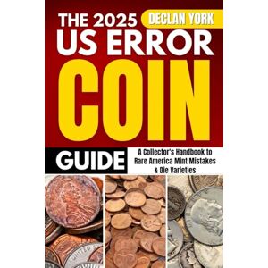 York, Declan The 2025 U.S. Error Coin Guide: A Collector’s Handbook to Rare America Mint Mistakes & Die Varieties York, Declan The 2025 U.S. Error Coin Guide: A Collector’s Handbook to Rare America Mint Mistakes & Die Varieties