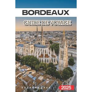 Jace, Suzanne Bordeaux Guide de Voyage 2025: Découvrez des vignobles d'exception, une culture charmante et des conseils essentiels pour un séjour inoubliable en France Jace, Suzanne Bordeaux Guide de Voyage 2025: Découvrez des vignobles d'exception, une culture charmante et des conseils essentiels pour un séjour inoubliable en France