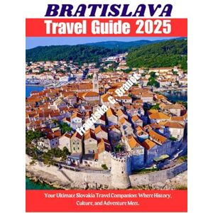 Brauer, Franziska. C. BRATISLAVA TRAVEL GUIDE 2025.: Your Ultimate Slovakia Travel Companion: Where History, Culture, and Adventure Meet. Brauer, Franziska. C. BRATISLAVA TRAVEL GUIDE 2025.: Your Ultimate Slovakia Travel Companion: Where History, Culture, and Adventure Meet.